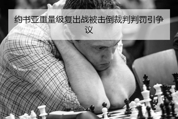 约书亚重量级复出战被击倒裁判判罚引争议
