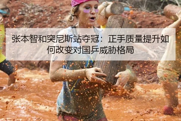 张本智和突尼斯站夺冠：正手质量提升如何改变对国乒威胁格局